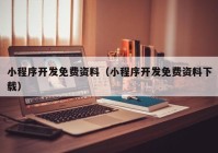 小程序開發(fā)免費資料（小程序開發(fā)免費資料下載）