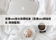 百度seo優(yōu)化收費標準（百度seo網站優(yōu)化 網絡服務）