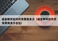 語音聊天軟件開發(fā)費用多少（語音聊天軟件開發(fā)費用多少合適）