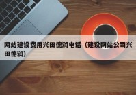 網(wǎng)站建設(shè)費用興田德潤電話（建設(shè)網(wǎng)站公司興田德潤）