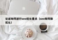 論述如何進行seo優(yōu)化重點（seo如何做優(yōu)化）