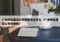 廣州網(wǎng)站建設公司網(wǎng)絡安全優(yōu)化（廣州網(wǎng)站建設公司有哪些）