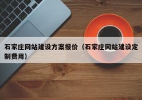 石家莊網(wǎng)站建設(shè)方案報價（石家莊網(wǎng)站建設(shè)定制費(fèi)用）