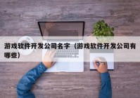 游戲軟件開發(fā)公司名字（游戲軟件開發(fā)公司有哪些）