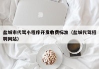 鹽城市代駕小程序開發(fā)收費標準（鹽城代駕招聘網(wǎng)站）