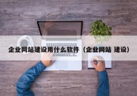 企業(yè)網(wǎng)站建設(shè)用什么軟件（企業(yè)網(wǎng)站 建設(shè)）