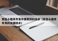 微信小程序開發(fā)中使用到的技術(shù)（微信小程序開發(fā)的關(guān)鍵技術(shù)）