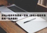 游戲小程序開發(fā)費(fèi)用一覽表（游戲小程序開發(fā)費(fèi)用一覽表最新）