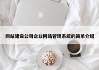 網(wǎng)站建設公司企業(yè)網(wǎng)站管理系統(tǒng)的簡單介紹