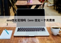 seo優(yōu)化花錢嗎（seo 優(yōu)化一個月費(fèi)用）