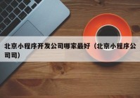 北京小程序開發(fā)公司哪家最好（北京小程序公司司）