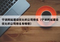 寧波網(wǎng)站建設優(yōu)化的公司排名（寧波網(wǎng)站建設優(yōu)化的公司排名有哪些）