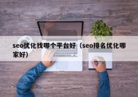 seo優(yōu)化找哪個(gè)平臺(tái)好（seo排名優(yōu)化哪家好）