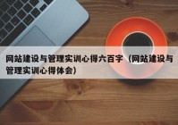 網(wǎng)站建設(shè)與管理實(shí)訓(xùn)心得六百字（網(wǎng)站建設(shè)與管理實(shí)訓(xùn)心得體會(huì)）