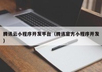 騰訊云小程序開發(fā)平臺（騰訊官方小程序開發(fā)）