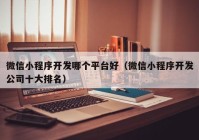 微信小程序開發(fā)哪個(gè)平臺(tái)好（微信小程序開發(fā)公司十大排名）