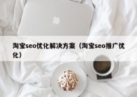 淘寶seo優(yōu)化解決方案（淘寶seo推廣優(yōu)化）