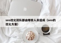 seo優(yōu)化團(tuán)隊都由哪些人員組成（seo的優(yōu)化方案）