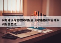 網(wǎng)站建設與管理實訓報告（網(wǎng)站建設與管理實訓報告總結）