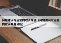 網(wǎng)站建設(shè)與運營的收入來源（網(wǎng)站建設(shè)與運營的收入來源分析）