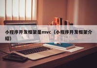 小程序開(kāi)發(fā)框架是mvc（小程序開(kāi)發(fā)框架介紹）