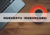 網(wǎng)站建設服務平臺（網(wǎng)站建設網(wǎng)在線建站）