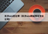 長沙seo優(yōu)化師（長沙seo網(wǎng)站排名優(yōu)化公司）