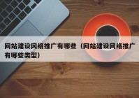 網(wǎng)站建設網(wǎng)絡推廣有哪些（網(wǎng)站建設網(wǎng)絡推廣有哪些類型）