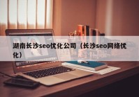 湖南長沙seo優(yōu)化公司（長沙seo網(wǎng)絡優(yōu)化）