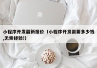 小程序開發(fā)最新報價（小程序開發(fā)需要多少錢,無需經(jīng)驗!）