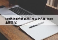 seo優(yōu)化的作用表現(xiàn)在哪三個(gè)方面（seo主要優(yōu)化）