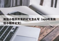 微信小程序開發(fā)的論文怎么寫（app開發(fā)微信小程序論文）