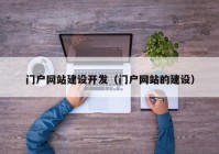 門戶網(wǎng)站建設(shè)開發(fā)（門戶網(wǎng)站的建設(shè)）