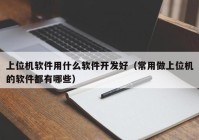 上位機(jī)軟件用什么軟件開發(fā)好（常用做上位機(jī)的軟件都有哪些）