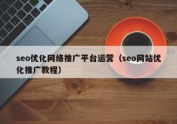 seo優(yōu)化網(wǎng)絡(luò)推廣平臺(tái)運(yùn)營(yíng)（seo網(wǎng)站優(yōu)化推廣教程）