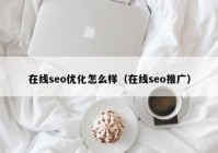 在線seo優(yōu)化怎么樣（在線seo推廣）