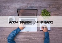 英文b2c網(wǎng)站建設(shè)（b2b平臺英文）