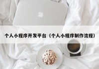 個(gè)人小程序開發(fā)平臺(tái)（個(gè)人小程序制作流程）