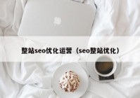 整站seo優(yōu)化運營（seo整站優(yōu)化）