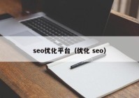 seo優(yōu)化平臺(tái)（優(yōu)化 seo）