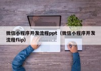 微信小程序開發(fā)流程ppt（微信小程序開發(fā)流程flip）