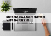 html5網(wǎng)站建設(shè)基本流程（html5網(wǎng)站建設(shè)基本流程包括）