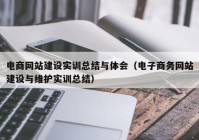 電商網站建設實訓總結與體會（電子商務網站建設與維護實訓總結）