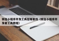 微信小程序開發(fā)工具在哪里找（微信小程序開發(fā)者工具教程）