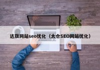 達旗網(wǎng)站seo優(yōu)化（太倉SEO網(wǎng)站優(yōu)化）