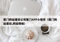 廈門網(wǎng)站建設(shè)公司廈門APP小程序（廈門網(wǎng)站建設(shè),網(wǎng)站模板）