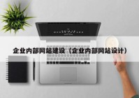 企業(yè)內(nèi)部網(wǎng)站建設(shè)（企業(yè)內(nèi)部網(wǎng)站設(shè)計(jì)）