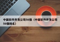 中國(guó)軟件開(kāi)發(fā)公司50強(qiáng)（中國(guó)軟件開(kāi)發(fā)公司50強(qiáng)排名）