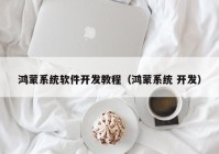 鴻蒙系統(tǒng)軟件開發(fā)教程（鴻蒙系統(tǒng) 開發(fā)）