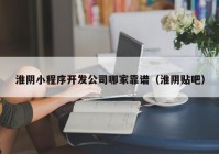 淮陰小程序開發(fā)公司哪家靠譜（淮陰貼吧）